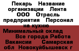 Пекарь › Название организации ­ Лента, ООО › Отрасль предприятия ­ Персонал на кухню › Минимальный оклад ­ 32 000 - Все города Работа » Вакансии   . Самарская обл.,Новокуйбышевск г.